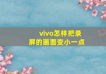 vivo怎样把录屏的画面变小一点