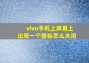 vivo手机上屏幕上出现一个图标怎么关闭