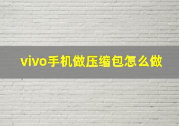 vivo手机做压缩包怎么做