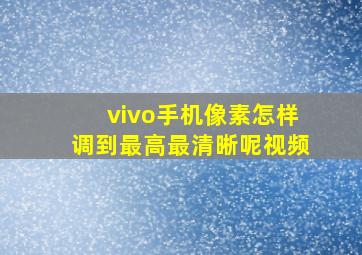 vivo手机像素怎样调到最高最清晰呢视频