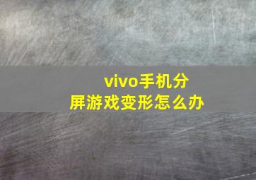 vivo手机分屏游戏变形怎么办