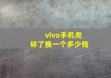 vivo手机壳碎了换一个多少钱