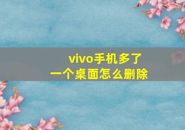 vivo手机多了一个桌面怎么删除