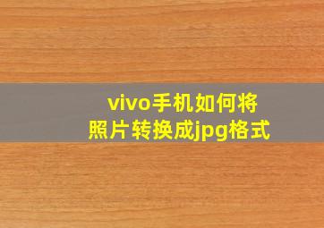 vivo手机如何将照片转换成jpg格式