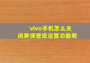 vivo手机怎么关闭屏保壁纸设置功能呢