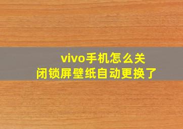 vivo手机怎么关闭锁屏壁纸自动更换了