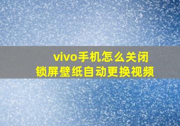 vivo手机怎么关闭锁屏壁纸自动更换视频