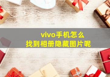 vivo手机怎么找到相册隐藏图片呢