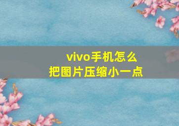 vivo手机怎么把图片压缩小一点