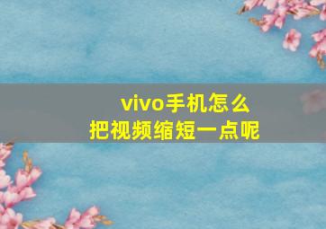 vivo手机怎么把视频缩短一点呢