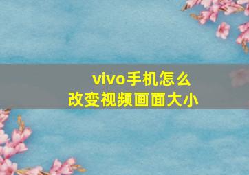 vivo手机怎么改变视频画面大小