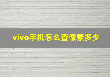 vivo手机怎么查像素多少