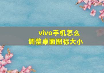 vivo手机怎么调整桌面图标大小