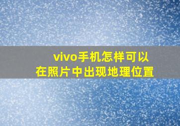 vivo手机怎样可以在照片中出现地理位置