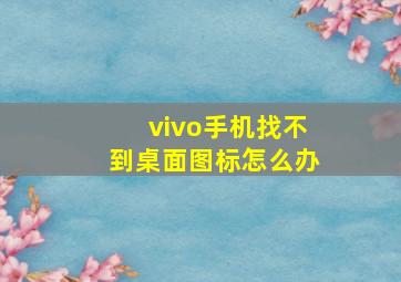 vivo手机找不到桌面图标怎么办