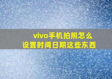 vivo手机拍照怎么设置时间日期这些东西