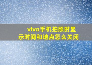 vivo手机拍照时显示时间和地点怎么关闭