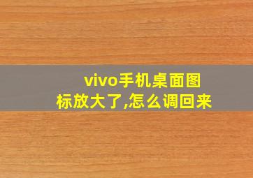 vivo手机桌面图标放大了,怎么调回来