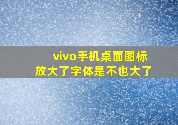 vivo手机桌面图标放大了字体是不也大了