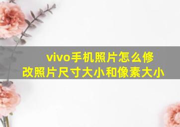 vivo手机照片怎么修改照片尺寸大小和像素大小