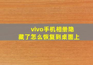 vivo手机相册隐藏了怎么恢复到桌面上