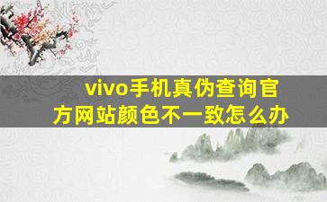 vivo手机真伪查询官方网站颜色不一致怎么办