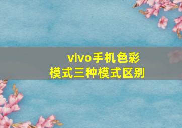 vivo手机色彩模式三种模式区别