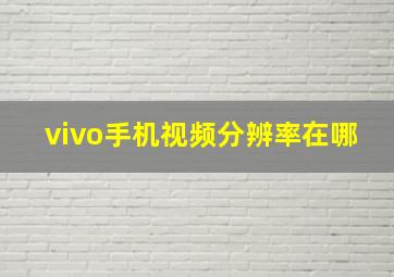 vivo手机视频分辨率在哪