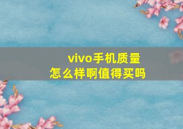 vivo手机质量怎么样啊值得买吗