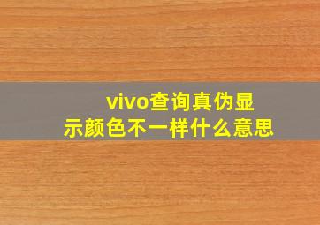 vivo查询真伪显示颜色不一样什么意思