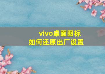 vivo桌面图标如何还原出厂设置