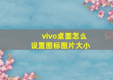 vivo桌面怎么设置图标图片大小