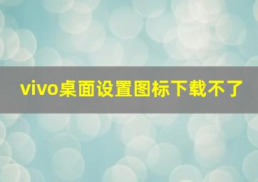 vivo桌面设置图标下载不了