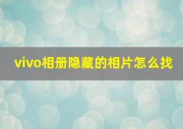 vivo相册隐藏的相片怎么找