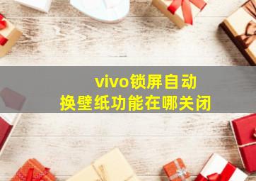 vivo锁屏自动换壁纸功能在哪关闭