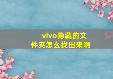 vivo隐藏的文件夹怎么找出来啊