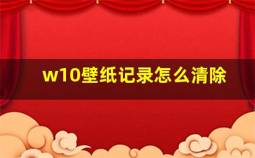 w10壁纸记录怎么清除