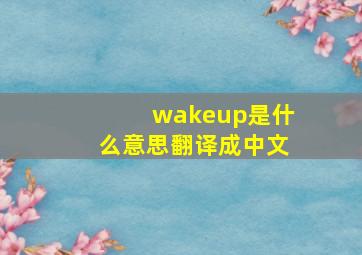 wakeup是什么意思翻译成中文