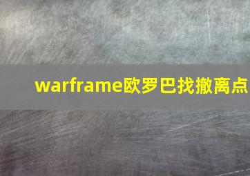 warframe欧罗巴找撤离点