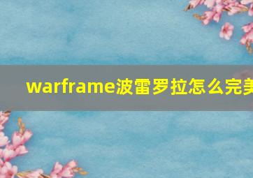 warframe波雷罗拉怎么完美