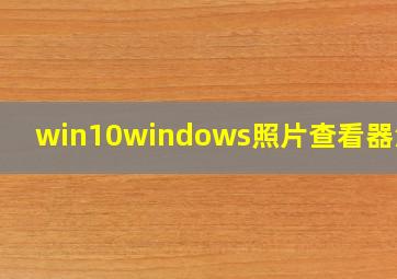 win10windows照片查看器没了