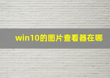 win10的图片查看器在哪