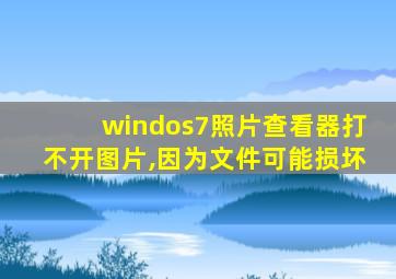 windos7照片查看器打不开图片,因为文件可能损坏