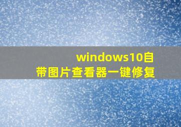 windows10自带图片查看器一键修复