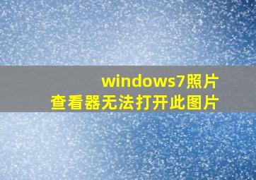 windows7照片查看器无法打开此图片