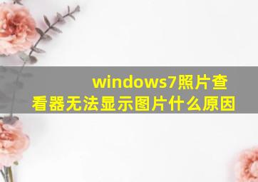 windows7照片查看器无法显示图片什么原因