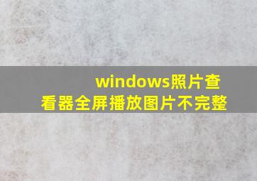 windows照片查看器全屏播放图片不完整