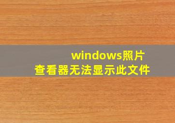 windows照片查看器无法显示此文件