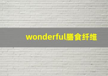 wonderful膳食纤维