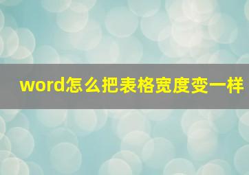 word怎么把表格宽度变一样